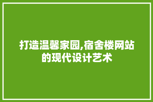 打造温馨家园,宿舍楼网站的现代设计艺术