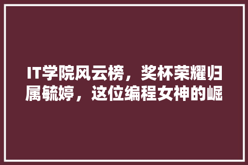 IT学院风云榜，奖杯荣耀归属毓婷，这位编程女神的崛起之路！ 后端技术