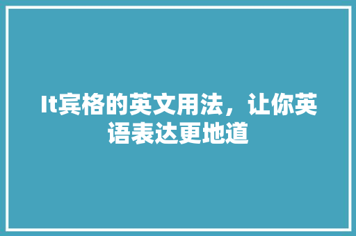 It宾格的英文用法，让你英语表达更地道 商务信函