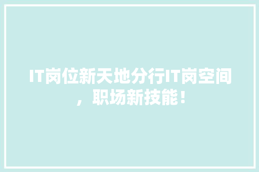 IT岗位新天地分行IT岗空间，职场新技能！