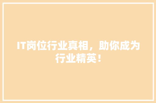IT岗位行业真相，助你成为行业精英！ 市场营销范文