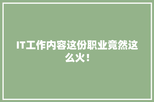IT工作内容这份职业竟然这么火！ 市场营销范文