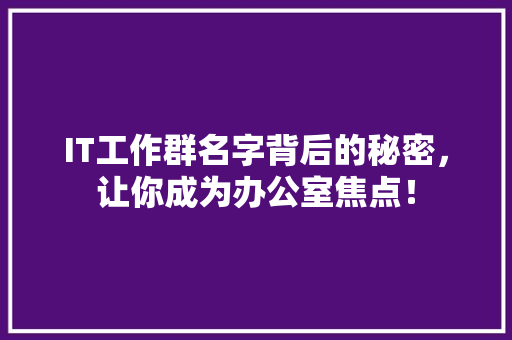 IT工作群名字背后的秘密，让你成为办公室焦点！