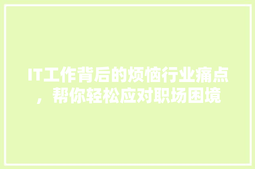 IT工作背后的烦恼行业痛点，帮你轻松应对职场困境 响应式设计