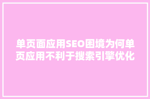 单页面应用SEO困境为何单页应用不利于搜索引擎优化
