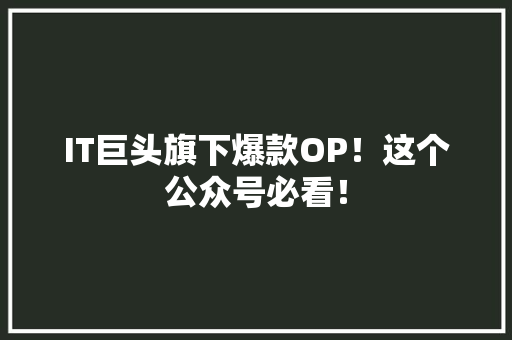 IT巨头旗下爆款OP！这个公众号必看！ MySQL