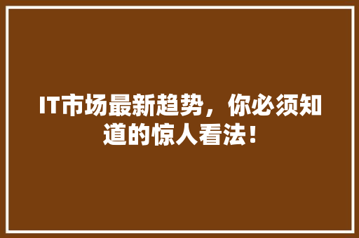 IT市场最新趋势，你必须知道的惊人看法！ 响应式设计