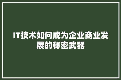 IT技术如何成为企业商业发展的秘密武器 商务信函