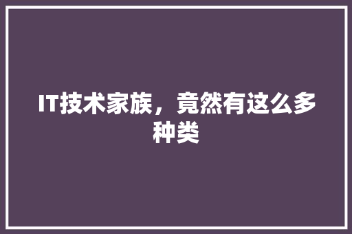 IT技术家族，竟然有这么多种类 前端技术