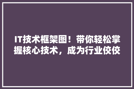 IT技术框架图！带你轻松掌握核心技术，成为行业佼佼者！ 后端技术