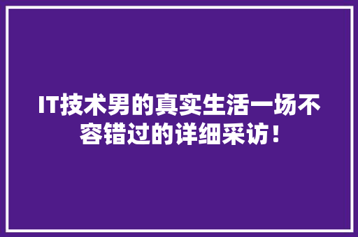 IT技术男的真实生活一场不容错过的详细采访！ 网站建设