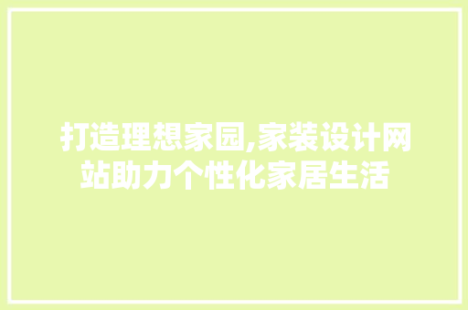 打造理想家园,家装设计网站助力个性化家居生活 网站建设