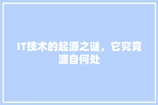 IT技术的起源之谜，它究竟源自何处 市场营销范文