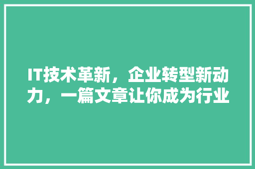 IT技术革新，企业转型新动力，一篇文章让你成为行业佼佼者