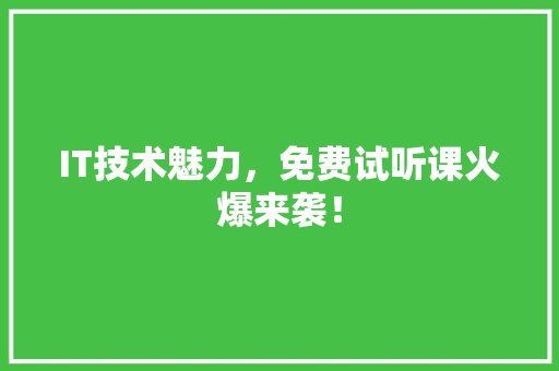IT技术魅力，免费试听课火爆来袭！ 前端技术