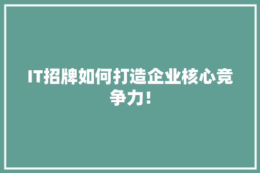 IT招牌如何打造企业核心竞争力！ 前端技术