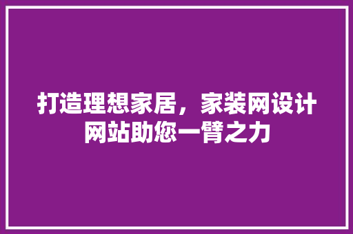 打造理想家居，家装网设计网站助您一臂之力