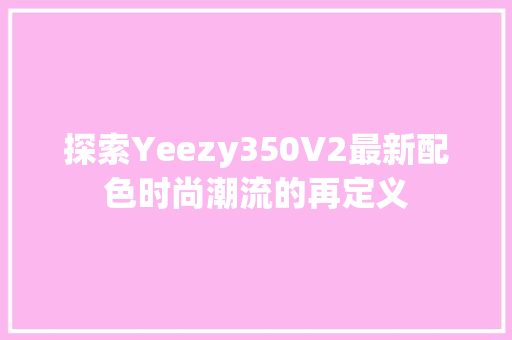 探索Yeezy350V2最新配色时尚潮流的再定义