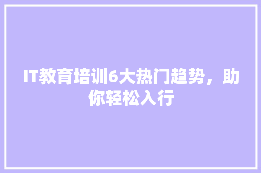 IT教育培训6大热门趋势，助你轻松入行 MySQL