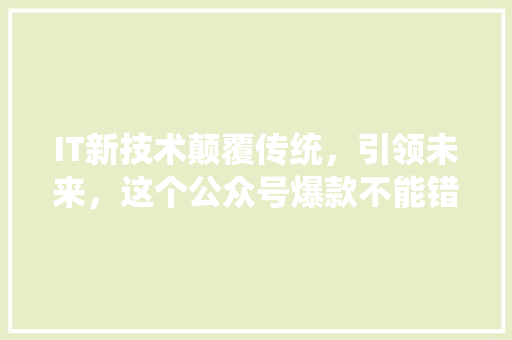 IT新技术颠覆传统，引领未来，这个公众号爆款不能错过！ 前端技术