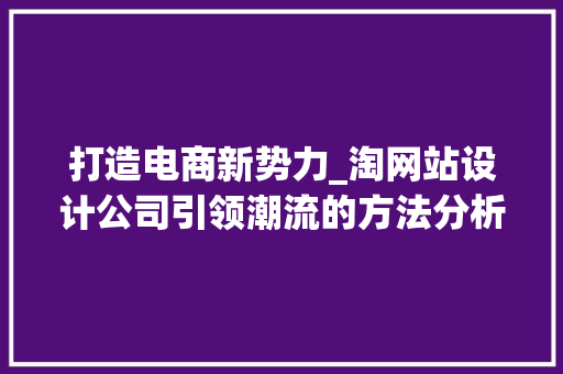 打造电商新势力_淘网站设计公司引领潮流的方法分析 MySQL