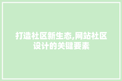 打造社区新生态,网站社区设计的关键要素