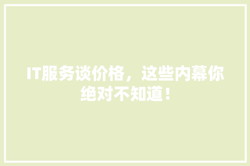 IT服务谈价格，这些内幕你绝对不知道！