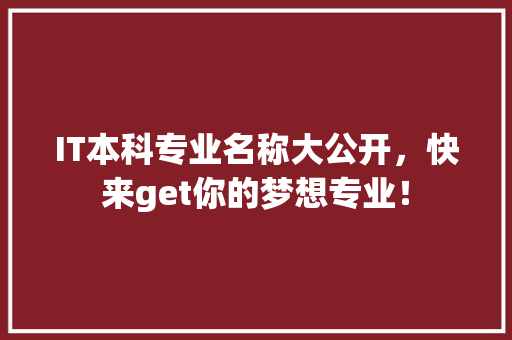 IT本科专业名称大公开，快来get你的梦想专业！
