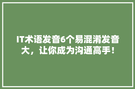 IT术语发音6个易混淆发音大，让你成为沟通高手！ 商务信函