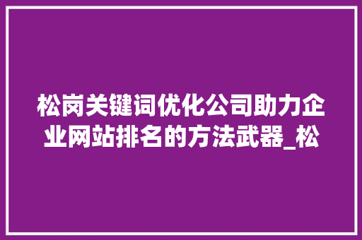 松岗关键词优化公司助力企业网站排名的方法武器_松岗网站关键词优化公司