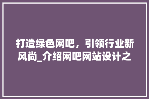 打造绿色网吧，引领行业新风尚_介绍网吧网站设计之路