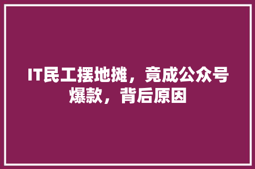 IT民工摆地摊，竟成公众号爆款，背后原因