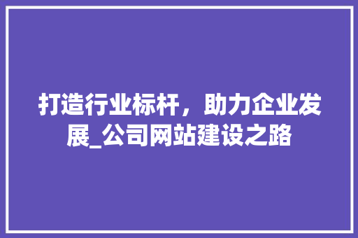 打造行业标杆，助力企业发展_公司网站建设之路