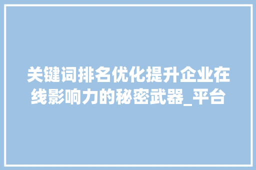 关键词排名优化提升企业在线影响力的秘密武器_平台关键词排名优化公司