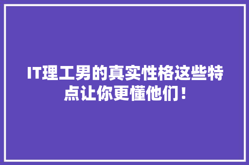 IT理工男的真实性格这些特点让你更懂他们！ 前端技术
