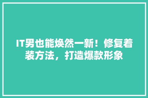 IT男也能焕然一新！修复着装方法，打造爆款形象 网站建设