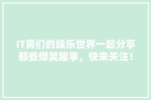 IT男们的娱乐世界一起分享那些爆笑趣事，快来关注！ 网站建设