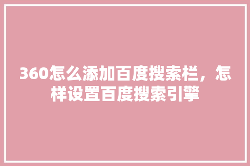 360怎么添加百度搜索栏，怎样设置百度搜索引擎