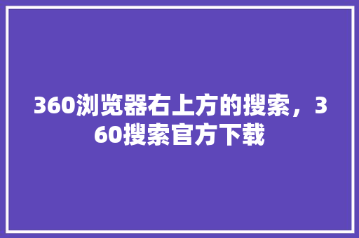360浏览器右上方的搜索，360搜索官方下载