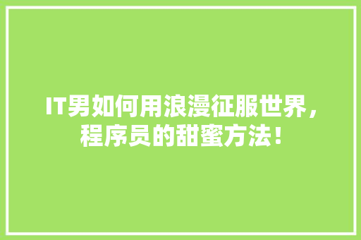 IT男如何用浪漫征服世界，程序员的甜蜜方法！ MySQL