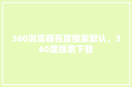 360浏览器百度搜索默认，360度搜索下载