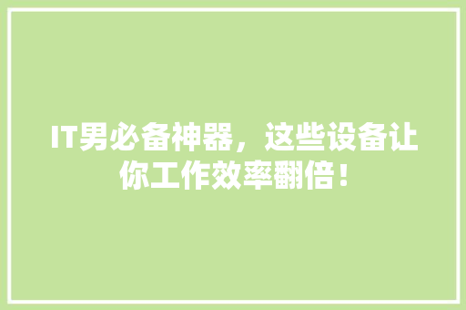 IT男必备神器，这些设备让你工作效率翻倍！ 后端技术