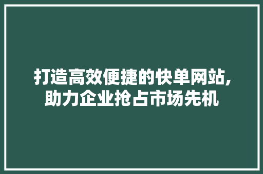 打造高效便捷的快单网站,助力企业抢占市场先机 商务信函