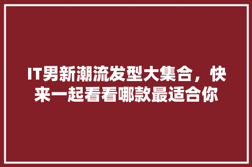 IT男新潮流发型大集合，快来一起看看哪款最适合你