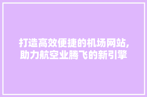 打造高效便捷的机场网站,助力航空业腾飞的新引擎