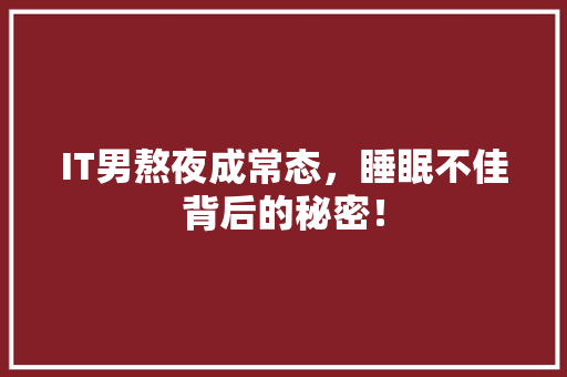 IT男熬夜成常态，睡眠不佳背后的秘密！