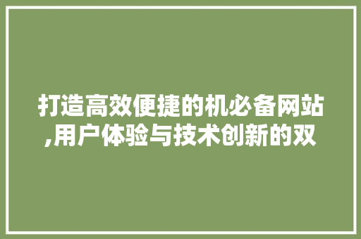 打造高效便捷的机必备网站,用户体验与技术创新的双赢之路 商务信函