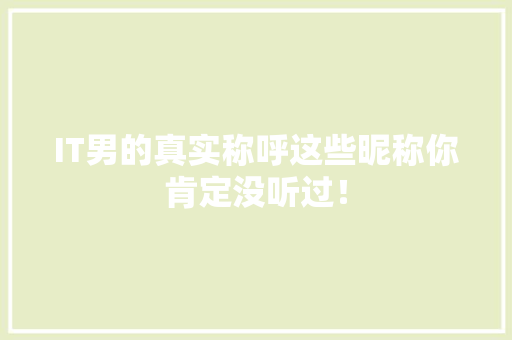 IT男的真实称呼这些昵称你肯定没听过！