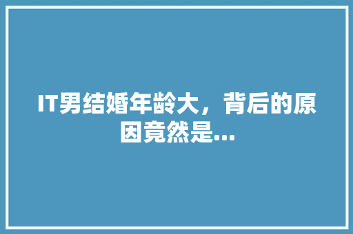 IT男结婚年龄大，背后的原因竟然是...