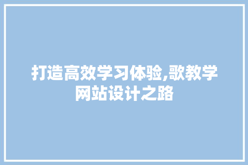 打造高效学习体验,歌教学网站设计之路 商务信函